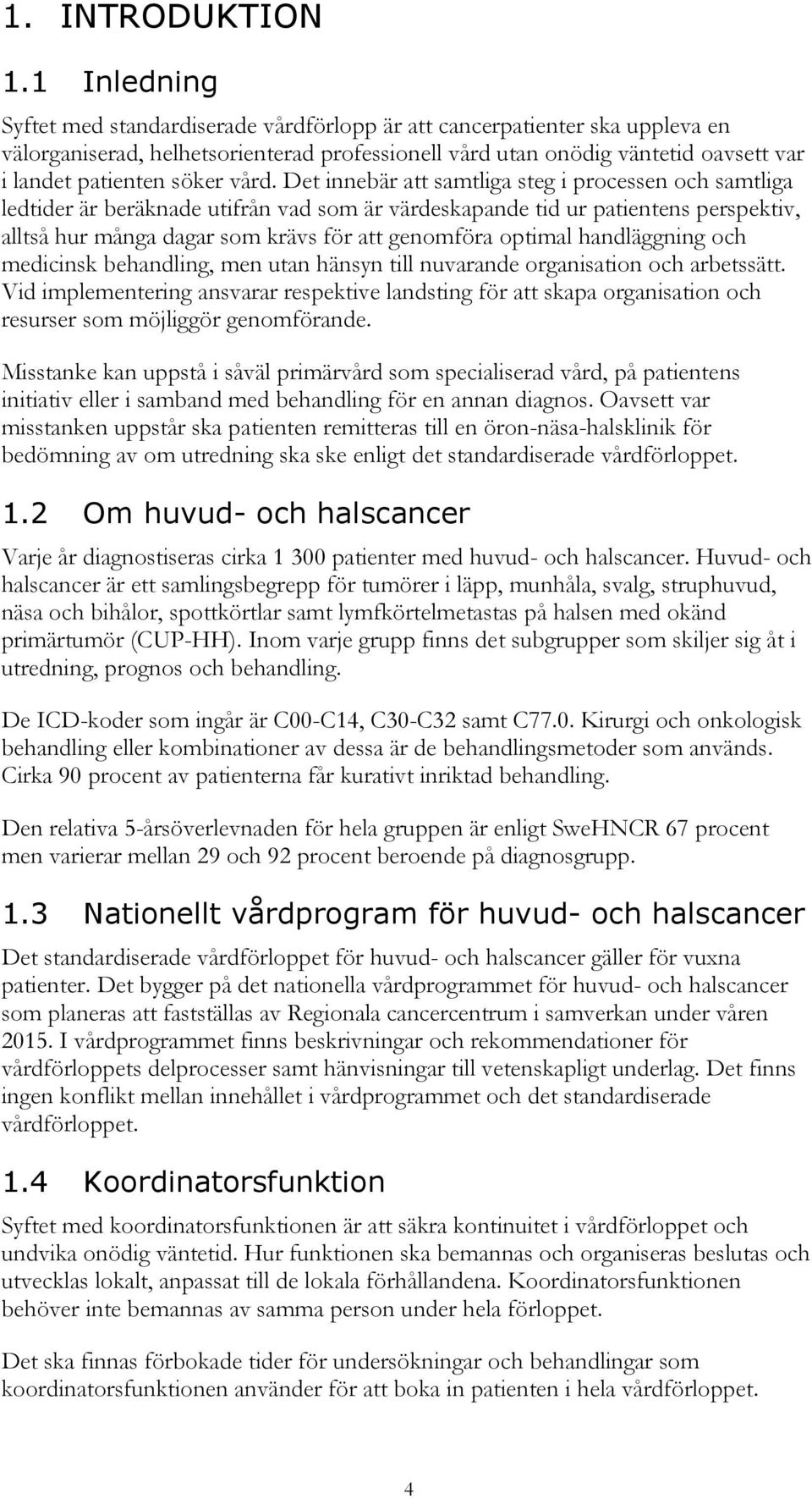 vård. Det innebär att samtliga steg i processen och samtliga ledtider är beräknade utifrån vad som är värdeskapande tid ur patientens perspektiv, alltså hur många dagar som krävs för att genomföra