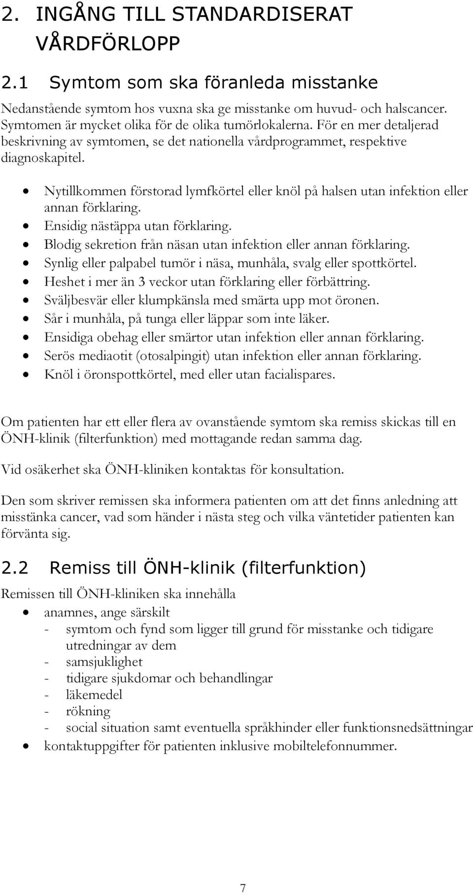 Nytillkommen förstorad lymfkörtel eller knöl på halsen utan infektion eller annan förklaring. Ensidig nästäppa utan förklaring. Blodig sekretion från näsan utan infektion eller annan förklaring.