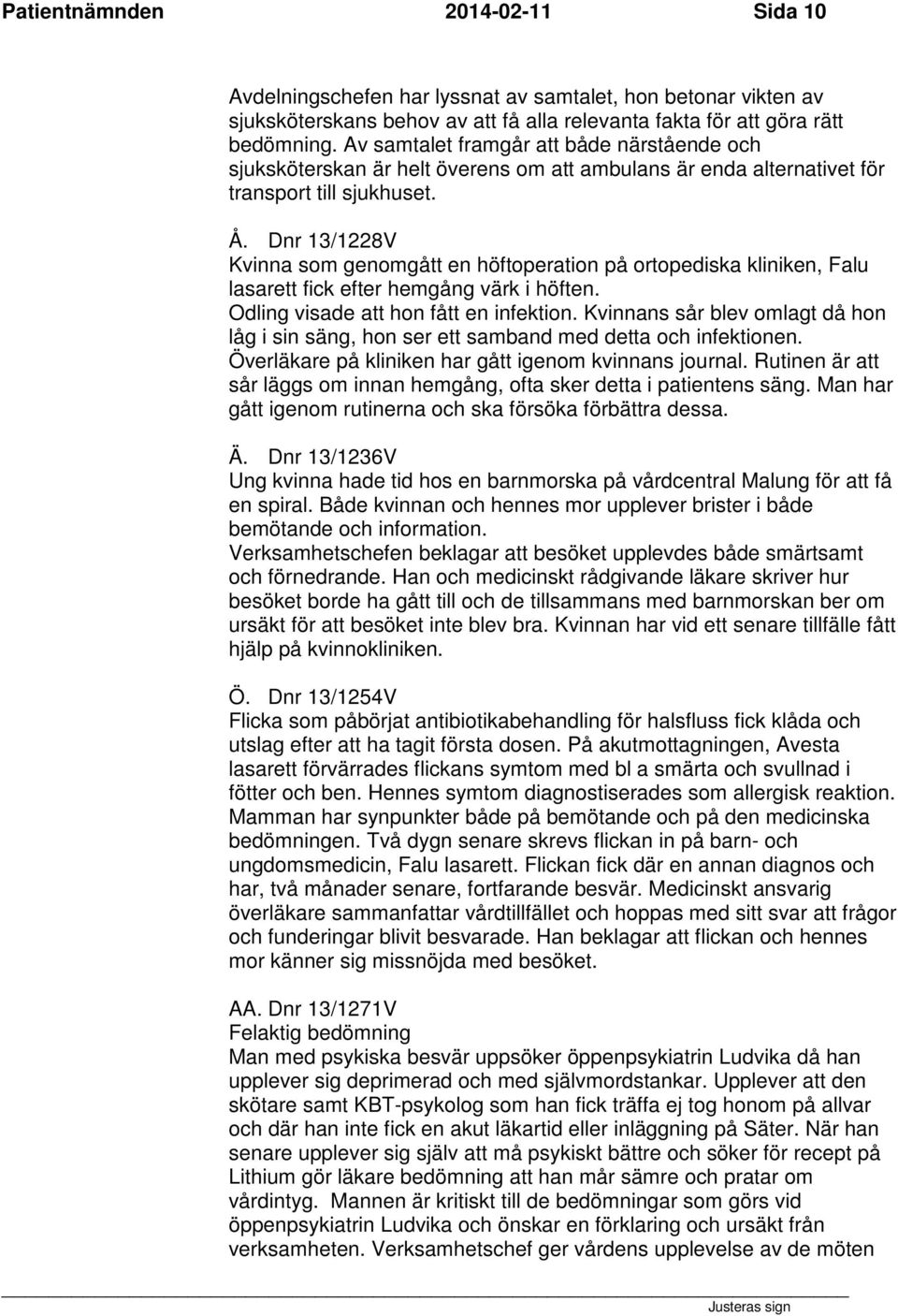 Dnr 13/1228V Kvinna som genomgått en höftoperation på ortopediska kliniken, Falu lasarett fick efter hemgång värk i höften. Odling visade att hon fått en infektion.