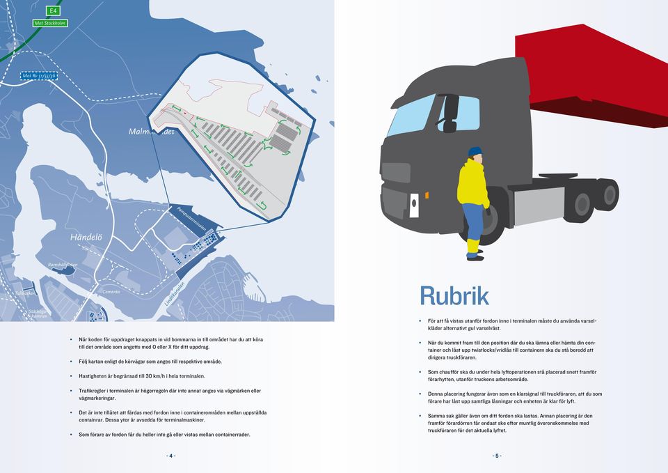 Öhmansterminalen Hastigheten är begränsad till 30 km/h i hela terminalen. Norra Hamnen Södra Hamnen Trafikregler i terminalen är högerregeln där inte annat anges via vägmärken eller vägmarkeringar.