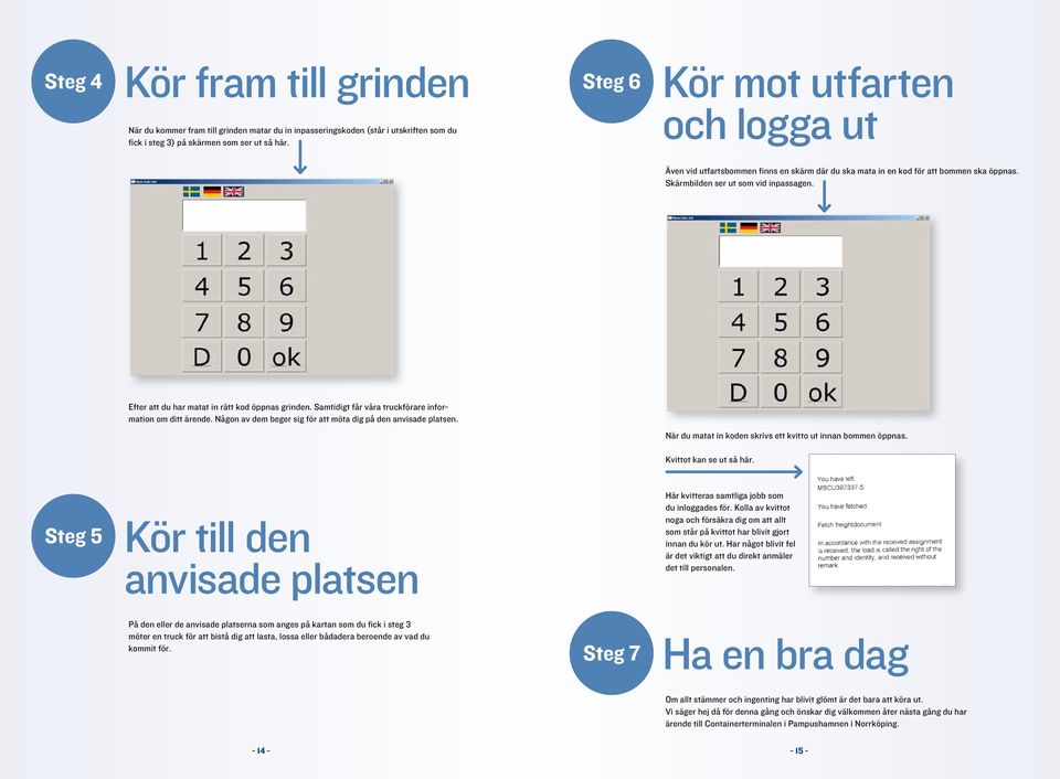 Efter att du har matat in rätt kod öppnas grinden. Samtidigt får våra truckförare information om ditt ärende. Någon av dem beger sig för att möta dig på den anvisade platsen.