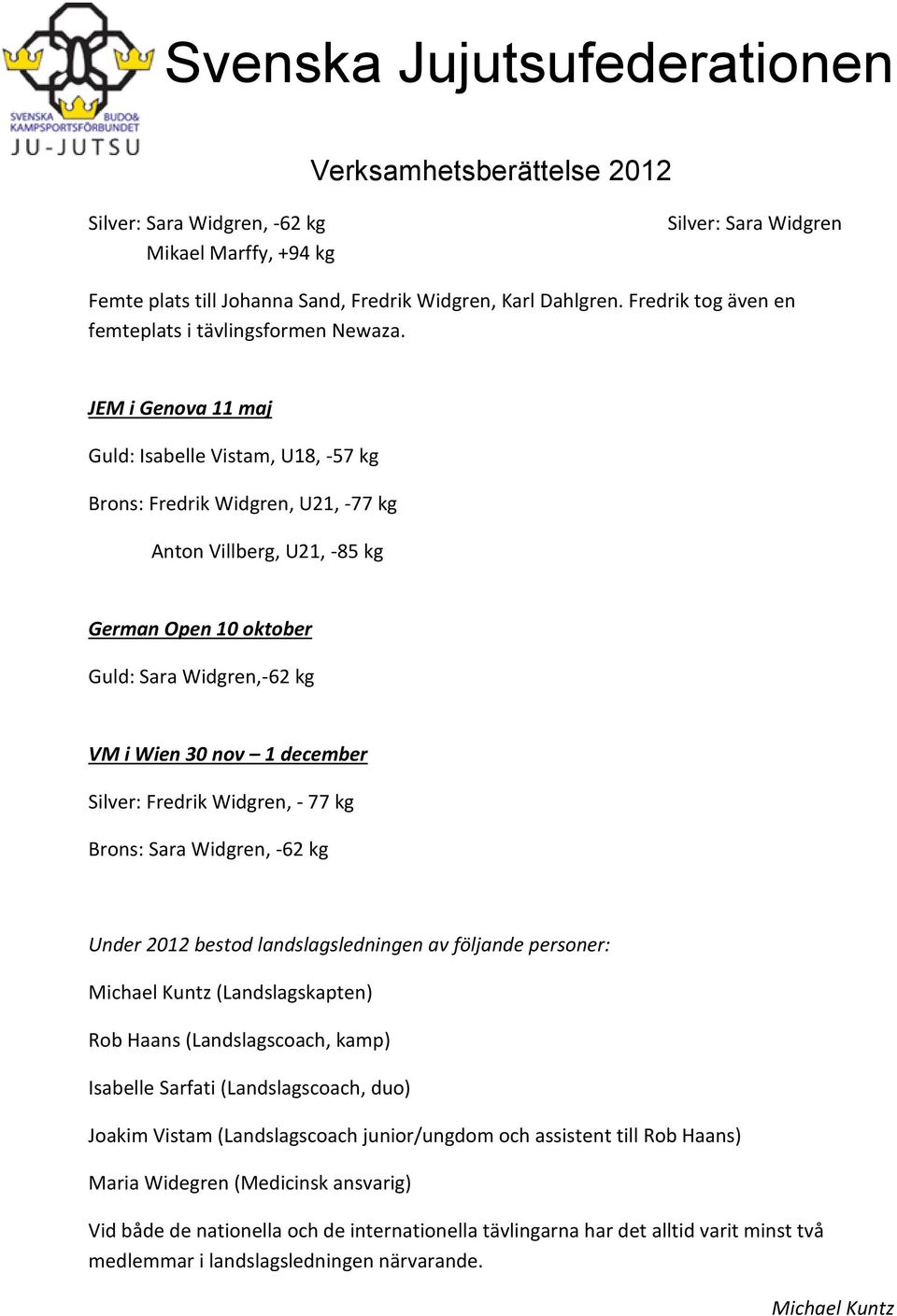 Silver: Fredrik Widgren, - 77 kg Brons: Sara Widgren, -62 kg Under 2012 bestod landslagsledningen av följande personer: Michael Kuntz (Landslagskapten) Rob Haans (Landslagscoach, kamp) Isabelle