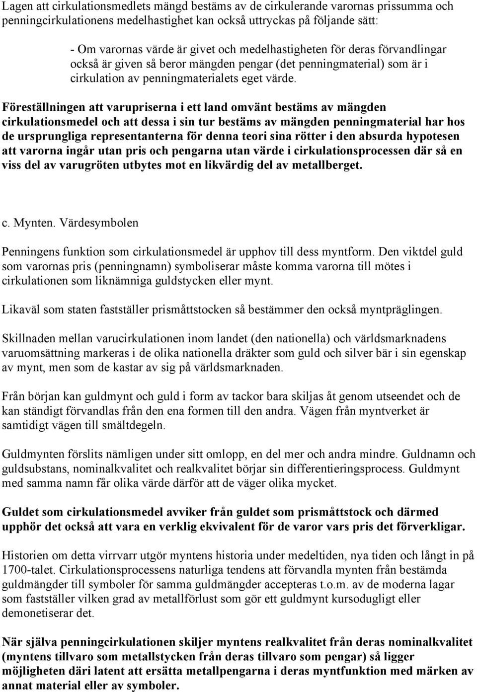 Föreställningen att varupriserna i ett land omvänt bestäms av mängden cirkulationsmedel och att dessa i sin tur bestäms av mängden penningmaterial har hos de ursprungliga representanterna för denna