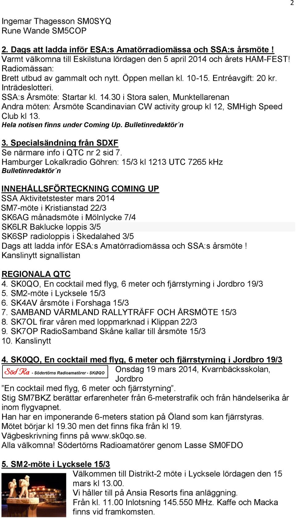 30 i Stora salen, Munktellarenan Andra möten: Årsmöte Scandinavian CW activity group kl 12, SMHigh Speed Club kl 13. Hela notisen finns under Coming Up. Bulletinredaktör n 3.