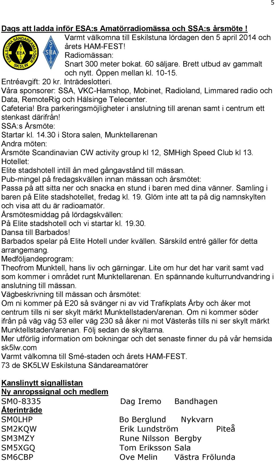 Våra sponsorer: SSA, VKC-Hamshop, Mobinet, Radioland, Limmared radio och Data, RemoteRig och Hälsinge Telecenter. Cafeteria!