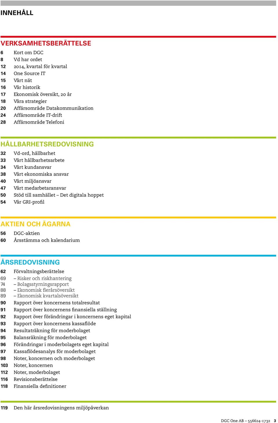 miljöansvar 47 Vårt medarbetaransvar 50 Stöd till samhället Det digitala hoppet 54 Vår GRI-profil AKTIEN OCH ÄGARNA 56 DGC-aktien 60 Årsstämma och kalendarium ÅRSREDOVISNING 62 Förvaltningsberättelse