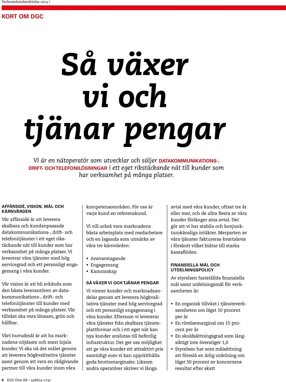 AFFÄRSIDÉ, VISION, MÅL OCH KÄRNVÄRDEN Vår affärsidé är att leverera skalbara och kundanpassade datakommunikations-, drift- och telefonitjänster i ett eget rikstäckande nät till  Vi levererar våra