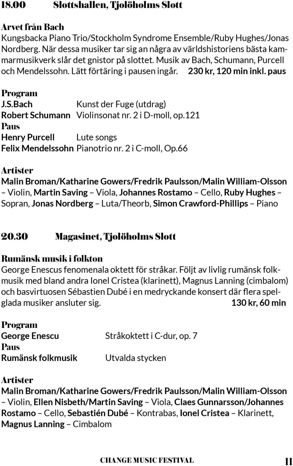 230 kr, 120 min inkl. paus J.S.Bach Kunst der Fuge (utdrag) Robert Schumann Violinsonat nr. 2 i D-moll, op.121 Paus Henry Purcell Lute songs Felix Mendelssohn Pianotrio nr. 2 i C-moll, Op.