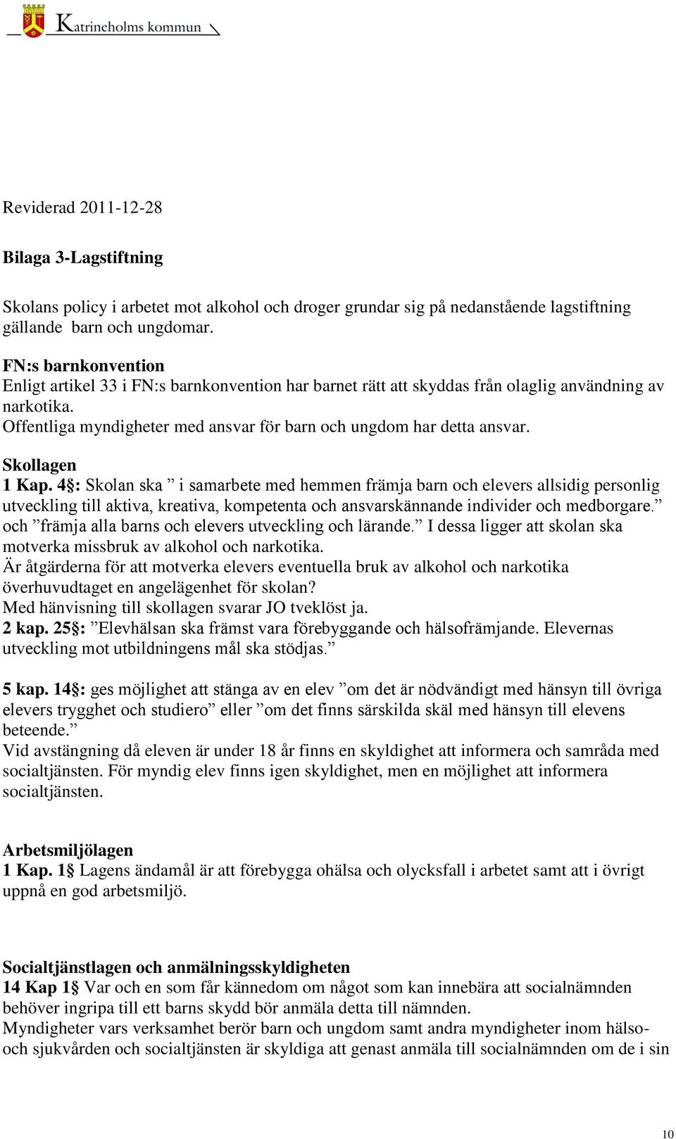 Skollagen 1 Kap. 4 : Skolan ska i samarbete med hemmen främja barn och elevers allsidig personlig utveckling till aktiva, kreativa, kompetenta och ansvarskännande individer och medborgare.