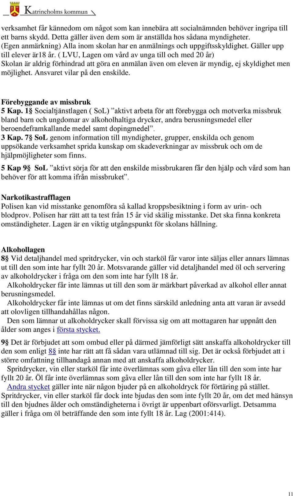 ( LVU, Lagen om vård av unga till och med 20 år) Skolan är aldrig förhindrad att göra en anmälan även om eleven är myndig, ej skyldighet men möjlighet. Ansvaret vilar på den enskilde.