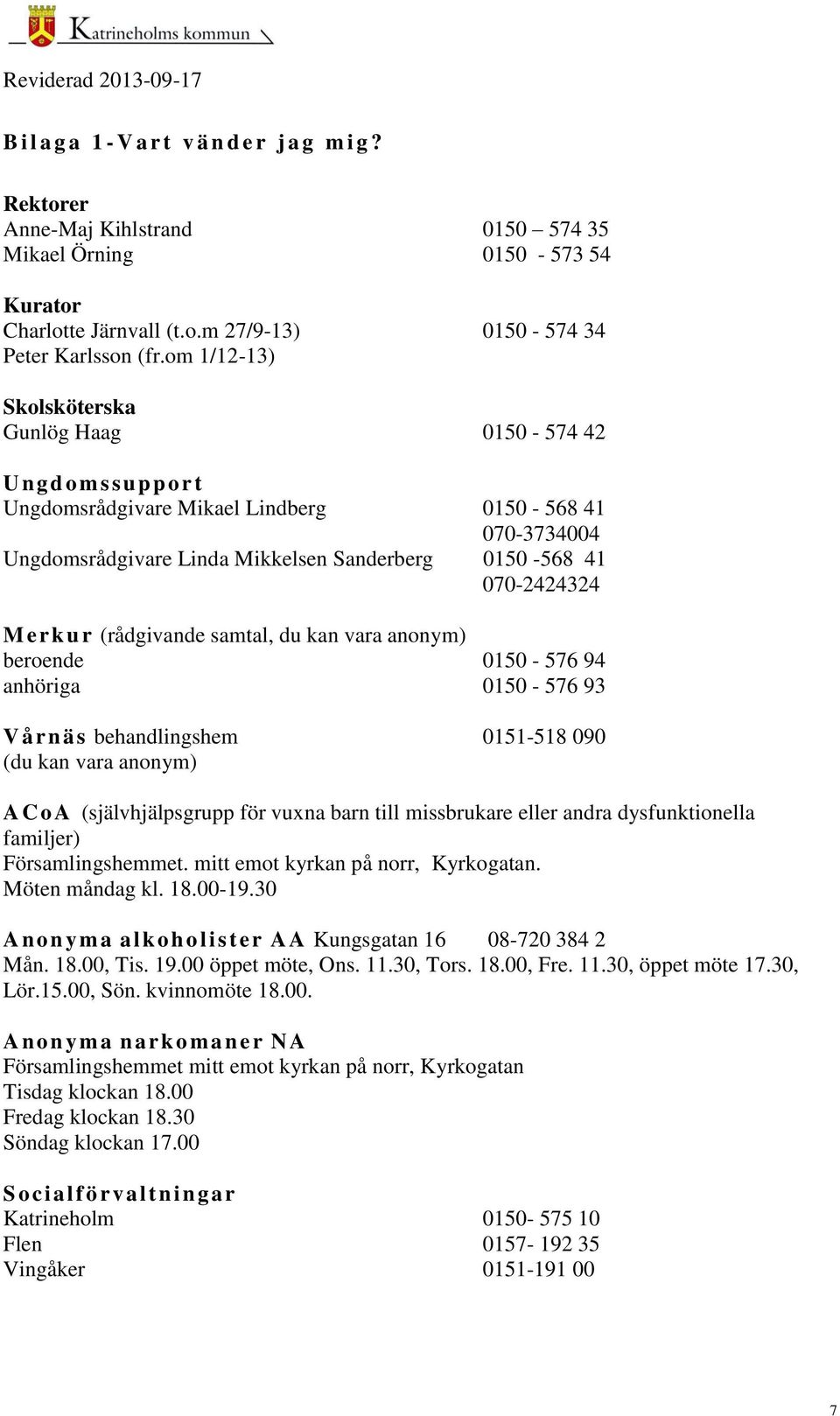 Merkur (rådgivande samtal, du kan vara anonym) beroende 0150-576 94 anhöriga 0150-576 93 V å rn äs behandlingshem 0151-518 090 (du kan vara anonym) A C o A (självhjälpsgrupp för vuxna barn till