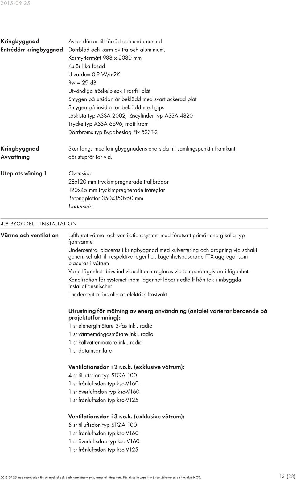 gips Låskista typ ASSA 2002, låscylinder typ ASSA 4820 Trycke typ ASSA 6696, matt krom Dörrbroms typ Byggbeslag Fix 523T-2 Kringbyggnad Avvattning Sker längs med kringbyggnadens ena sida till