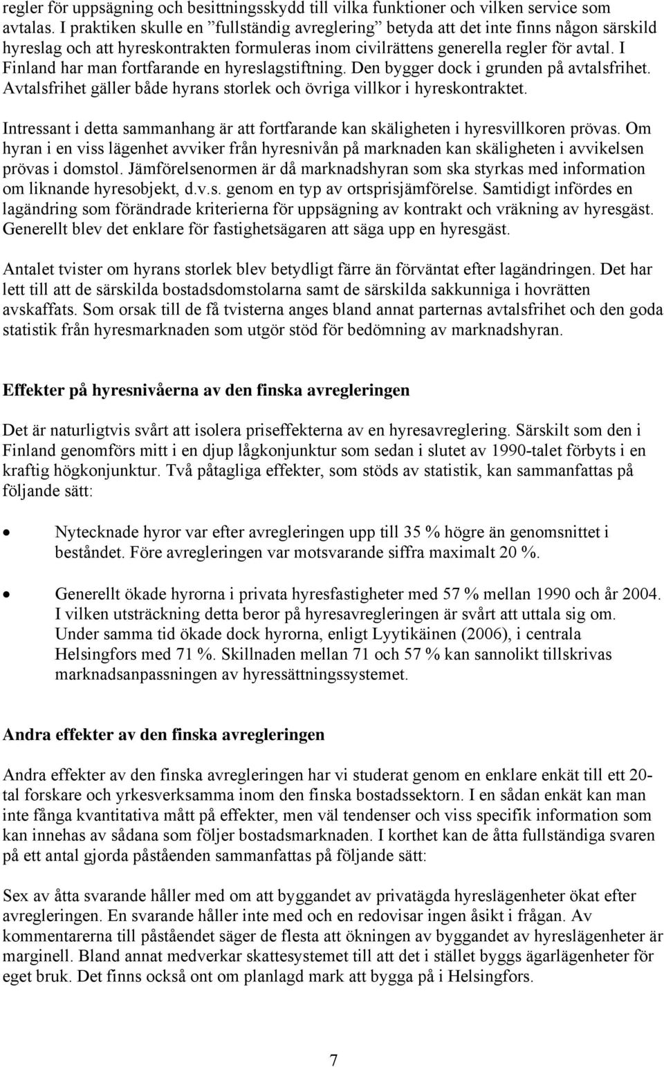 I Finland har man fortfarande en hyreslagstiftning. Den bygger dock i grunden på avtalsfrihet. Avtalsfrihet gäller både hyrans storlek och övriga villkor i hyreskontraktet.