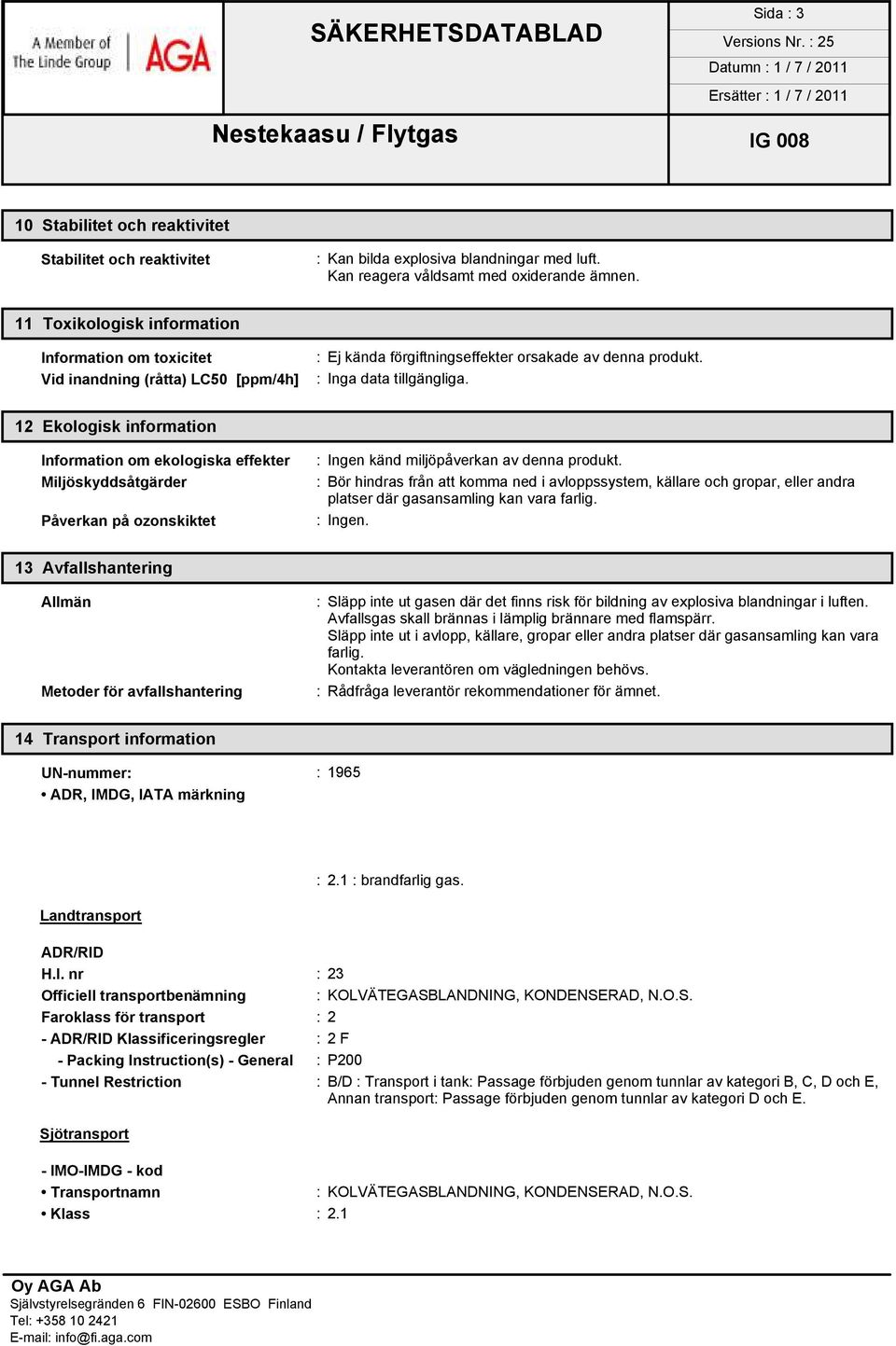 12 Ekologisk information Information om ekologiska effekter Miljöskyddsåtgärder Påverkan på ozonskiktet : Ingen känd miljöpåverkan av denna produkt.