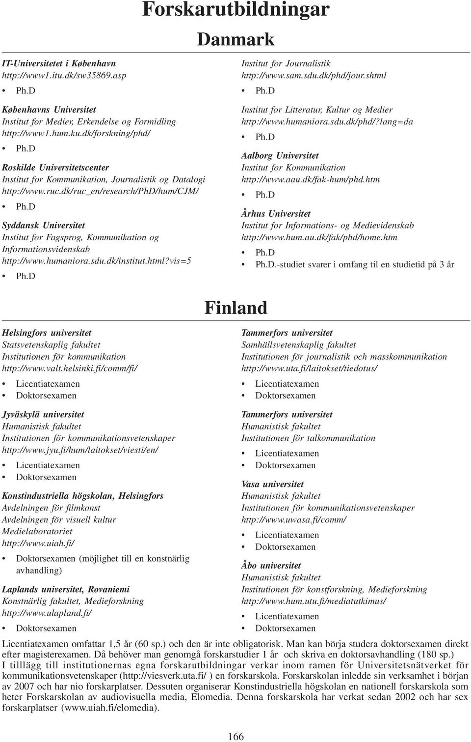 D Syddansk Universitet Institut for Fagsprog, Kommunikation og Informationsvidenskab http://www.humaniora.sdu.dk/institut.html?vis=5 Ph.D Institut for http://www.sam.sdu.dk/phd/jour.shtml Ph.