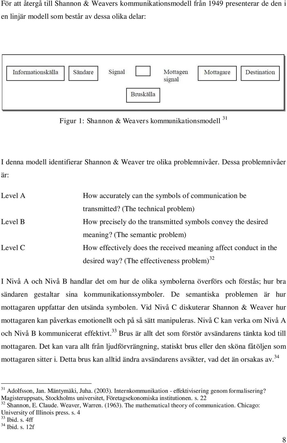 (The technical problem) How precisely do the transmitted symbols convey the desired meaning? (The semantic problem) How effectively does the received meaning affect conduct in the desired way?