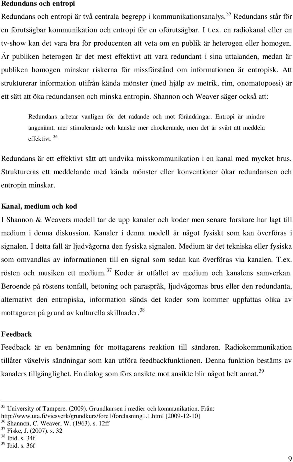 Är publiken heterogen är det mest effektivt att vara redundant i sina uttalanden, medan är publiken homogen minskar riskerna för missförstånd om informationen är entropisk.