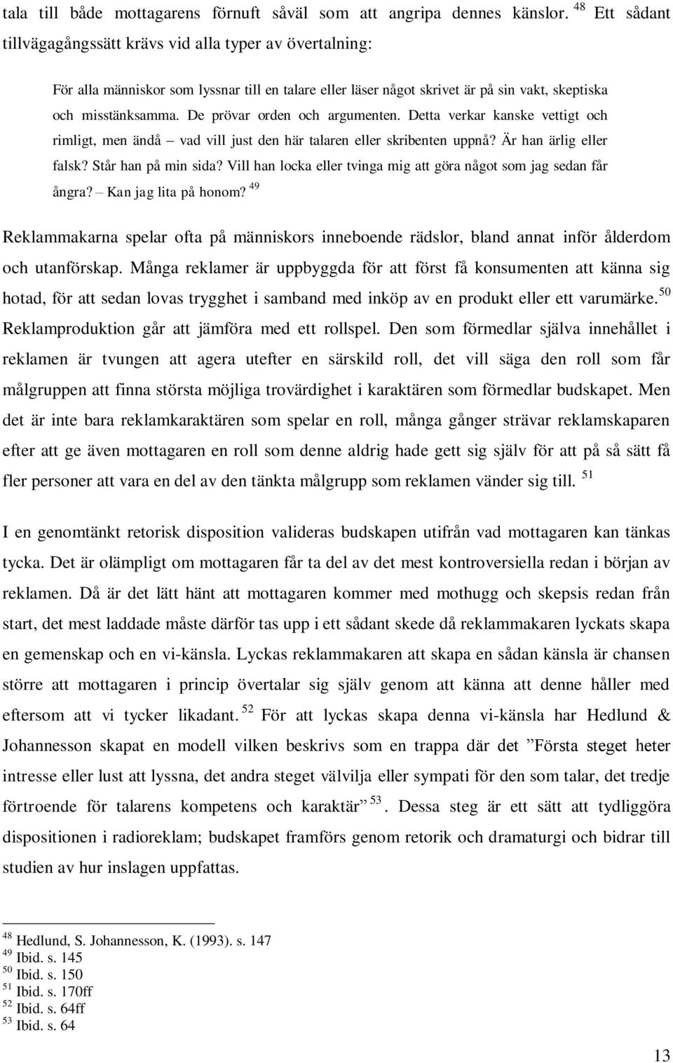 De prövar orden och argumenten. Detta verkar kanske vettigt och rimligt, men ändå vad vill just den här talaren eller skribenten uppnå? Är han ärlig eller falsk? Står han på min sida?