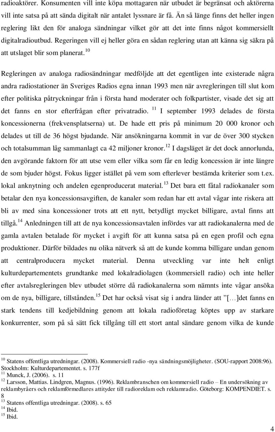 Regeringen vill ej heller göra en sådan reglering utan att känna sig säkra på att utslaget blir som planerat.