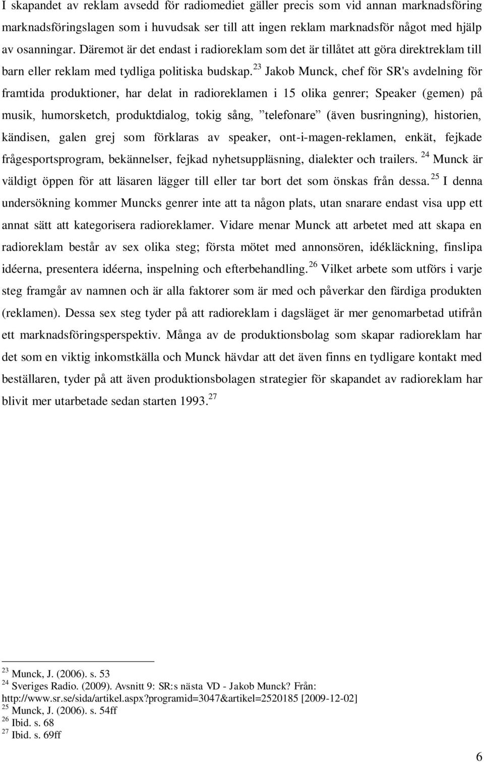 23 Jakob Munck, chef för SR's avdelning för framtida produktioner, har delat in radioreklamen i 15 olika genrer; Speaker (gemen) på musik, humorsketch, produktdialog, tokig sång, telefonare (även