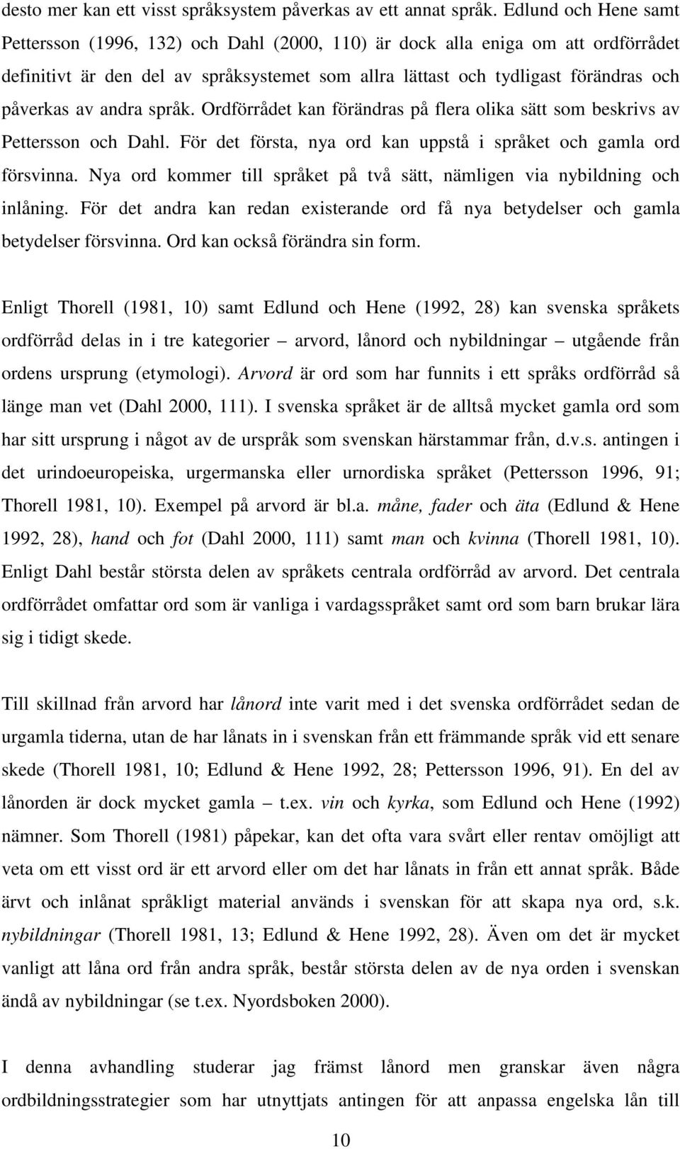 andra språk. Ordförrådet kan förändras på flera olika sätt som beskrivs av Pettersson och Dahl. För det första, nya ord kan uppstå i språket och gamla ord försvinna.