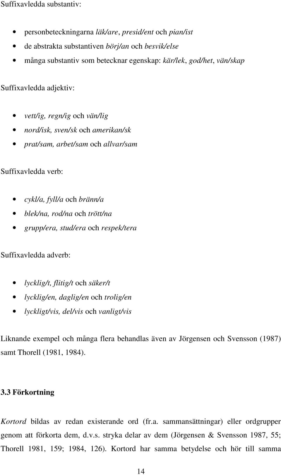 grupp/era, stud/era och respek/tera Suffixavledda adverb: lycklig/t, flitig/t och säker/t lycklig/en, daglig/en och trolig/en lyckligt/vis, del/vis och vanligt/vis Liknande exempel och många flera