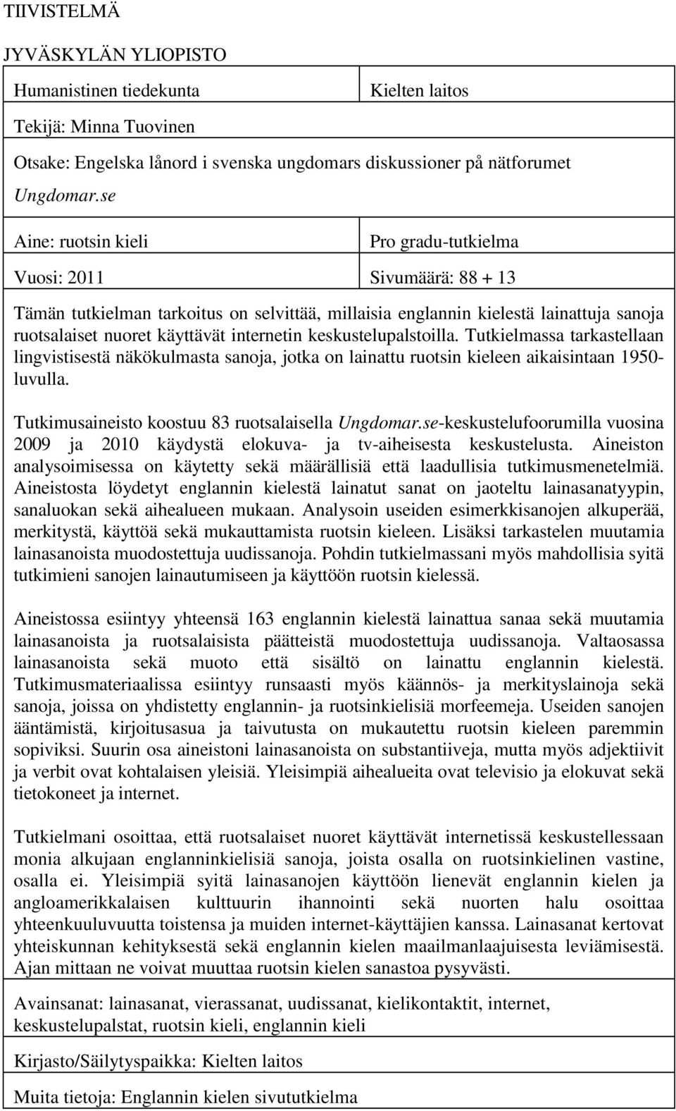 internetin keskustelupalstoilla. Tutkielmassa tarkastellaan lingvistisestä näkökulmasta sanoja, jotka on lainattu ruotsin kieleen aikaisintaan 1950- luvulla.