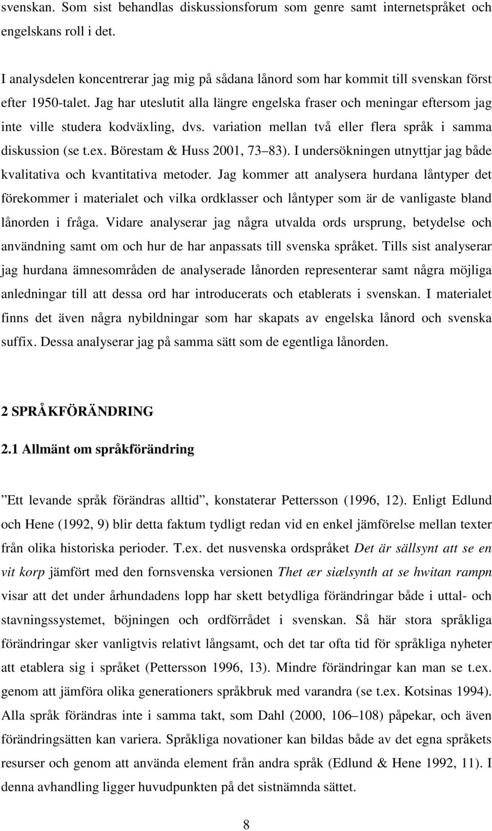 Jag har uteslutit alla längre engelska fraser och meningar eftersom jag inte ville studera kodväxling, dvs. variation mellan två eller flera språk i samma diskussion (se t.ex.