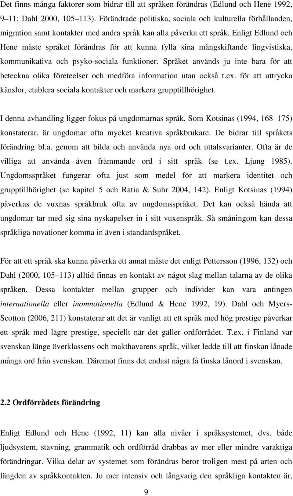 Enligt Edlund och Hene måste språket förändras för att kunna fylla sina mångskiftande lingvistiska, kommunikativa och psyko-sociala funktioner.