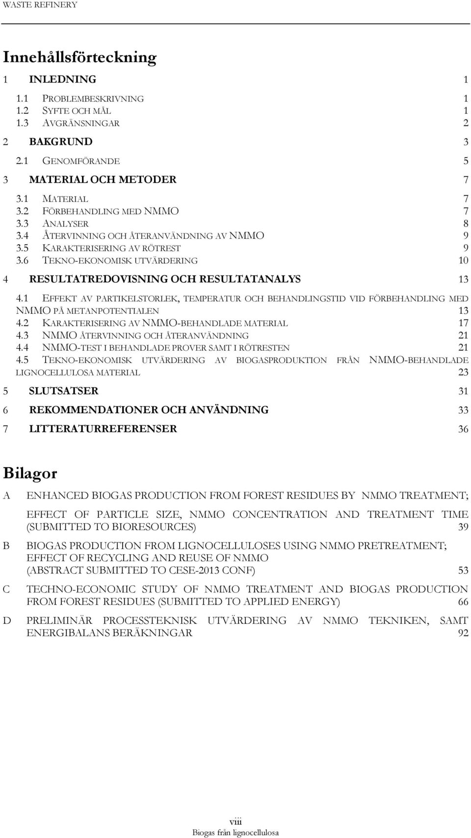 6 TEKNO-EKONOMISK UTVÄRDERING 10 4 RESULTATREDOVISNING OCH RESULTATANALYS 13 4.1 EFFEKT AV PARTIKELSTORLEK, TEMPERATUR OCH BEHANDLINGSTID VID FÖRBEHANDLING MED NMMO PÅ METANPOTENTIALEN 13 4.