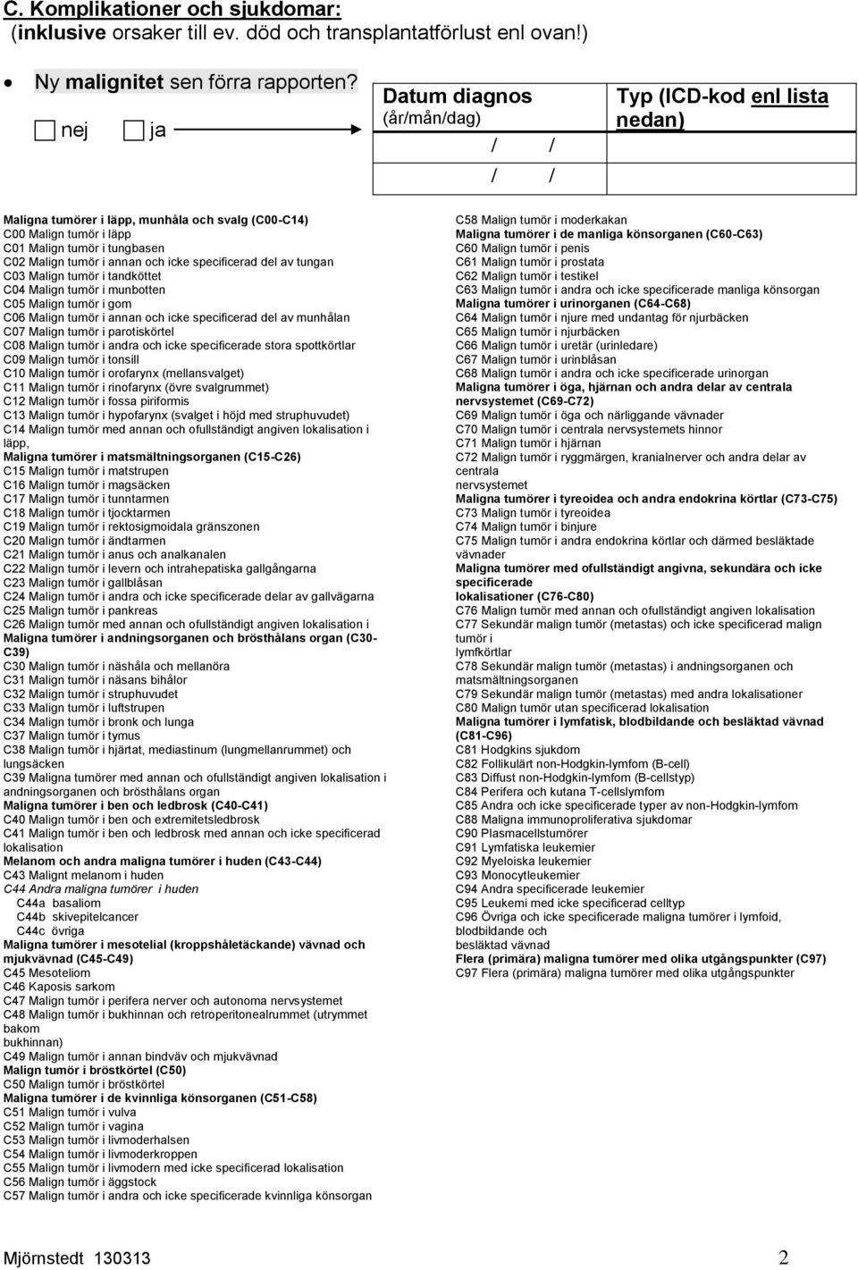 av tungan C03 Malign tumör i tandköttet C04 Malign tumör i munbotten C05 Malign tumör i gom C06 Malign tumör i annan och icke specificerad del av munhålan C07 Malign tumör i parotiskörtel C08 Malign