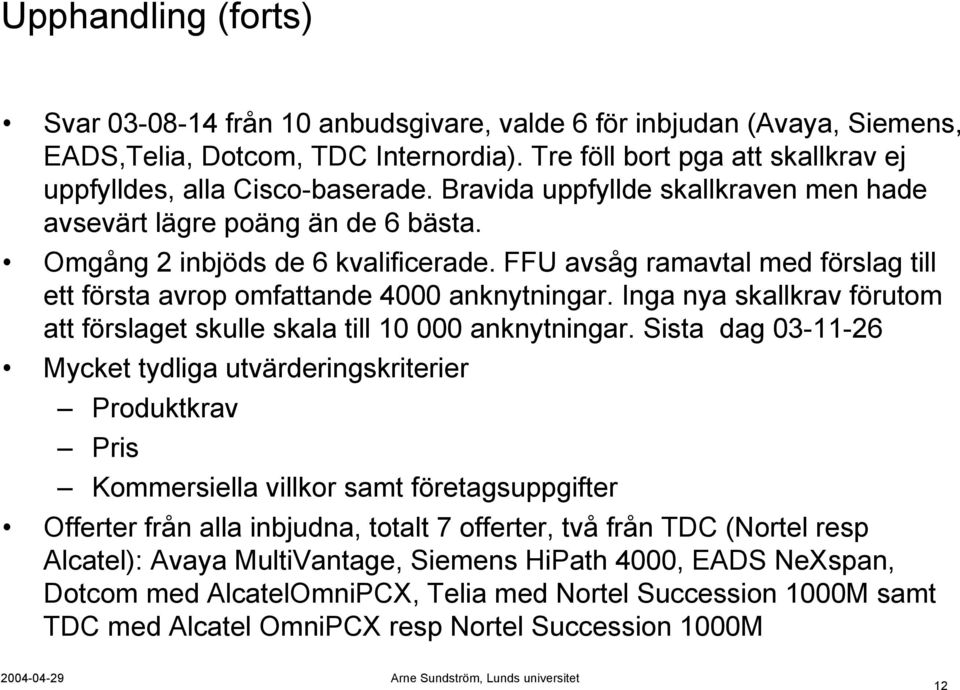 Inga nya skallkrav förutom att förslaget skulle skala till 10 000 anknytningar.