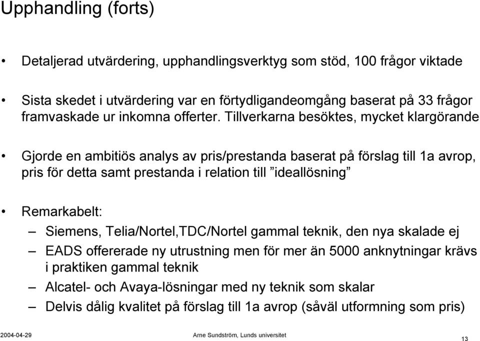 Tillverkarna besöktes, mycket klargörande Gjorde en ambitiös analys av pris/prestanda baserat på förslag till 1a avrop, pris för detta samt prestanda i relation till