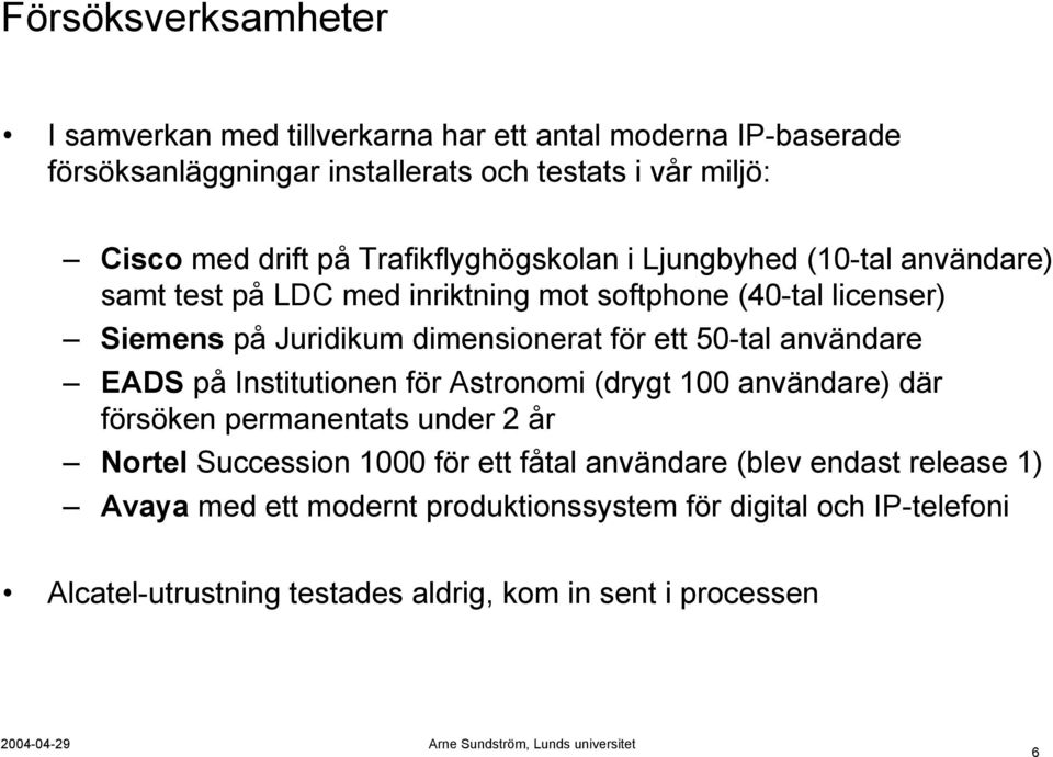 ett 50-tal användare EADS på Institutionen för Astronomi (drygt 100 användare) där försöken permanentats under 2 år Nortel Succession 1000 för ett fåtal