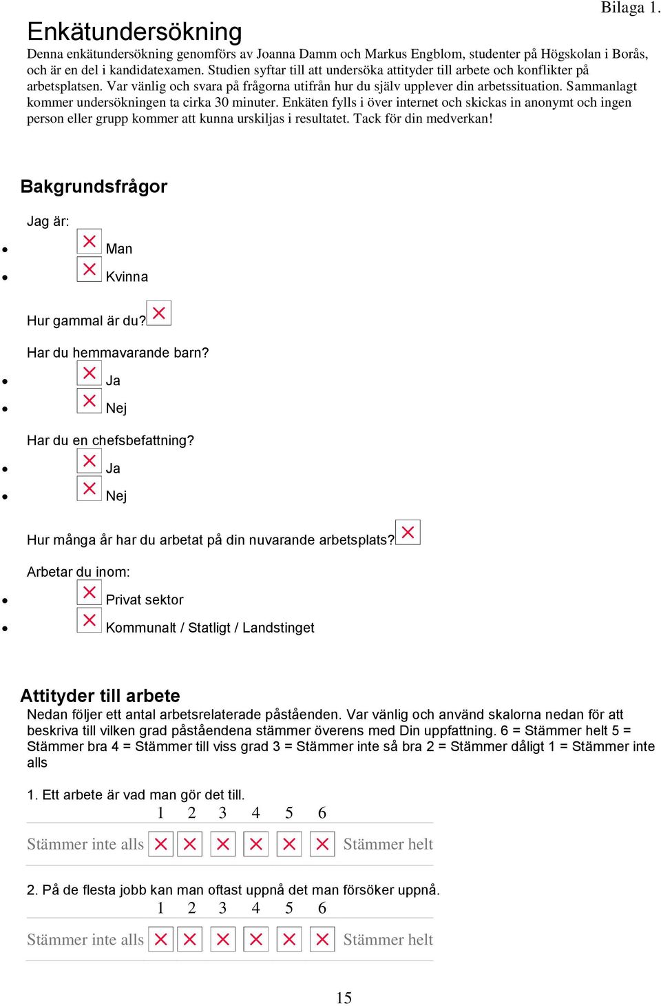 Sammanlagt kommer undersökningen ta cirka 30 minuter. Enkäten fylls i över internet och skickas in anonymt och ingen person eller grupp kommer att kunna urskiljas i resultatet. Tack för din medverkan!