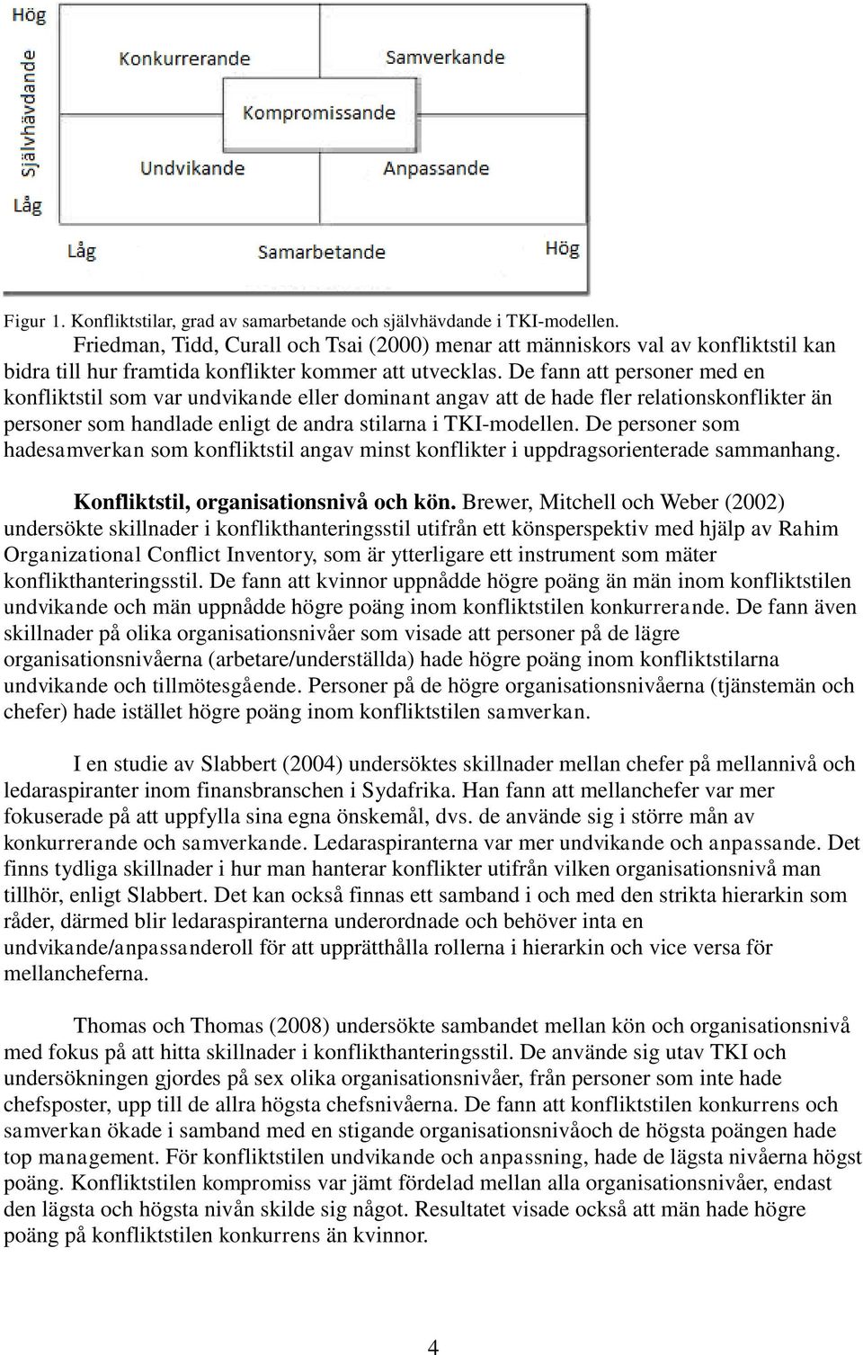De fann att personer med en konfliktstil som var undvikande eller dominant angav att de hade fler relationskonflikter än personer som handlade enligt de andra stilarna i TKI-modellen.
