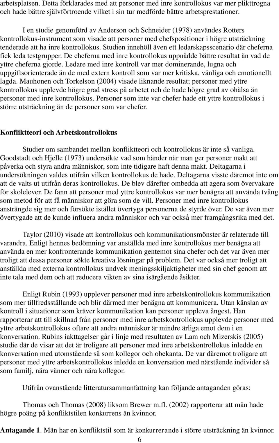 Studien innehöll även ett ledarskapsscenario där cheferna fick leda testgrupper. De cheferna med inre kontrollokus uppnådde bättre resultat än vad de yttre cheferna gjorde.