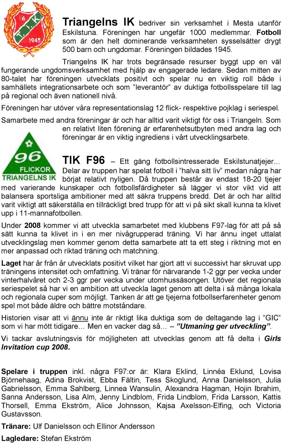 Sedan mitten av 80-talet har föreningen utvecklats positivt och spelar nu en viktig roll både i samhällets integrationsarbete och som leverantör av duktiga fotbollsspelare till lag på regional och