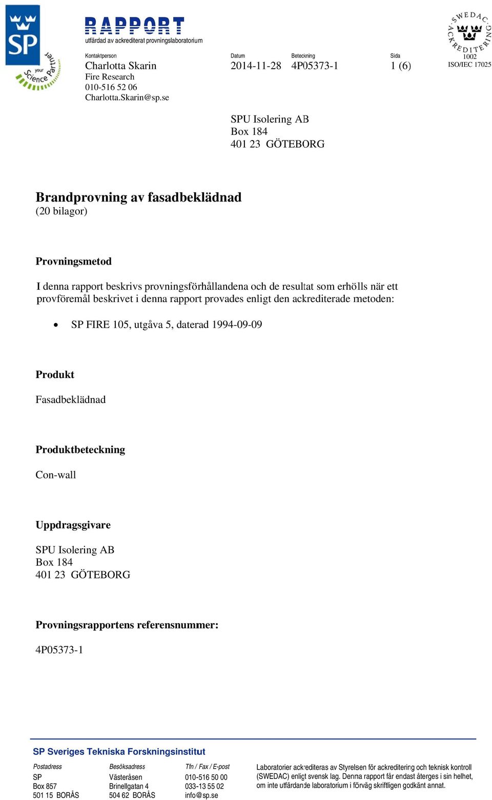 provningsförhållandena och de resultat som erhölls när ett provföremål beskrivet i denna rapport provades enligt den ackrediterade metoden: SP FIRE 105, utgåva 5, daterad 1994-09-09 Produkt