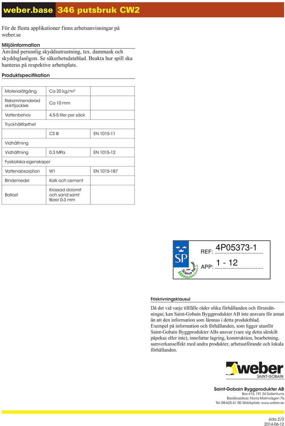 Produktspecifikation Materialåtgång Ca 20 kg/m² Rekommenderad skikttjocklek Ca 10 mm Vattenbehov 4,5-5 liter per säck Tryckhållfasthet CS III EN 1015-11 Vidhäftning Vidhäftning 0.