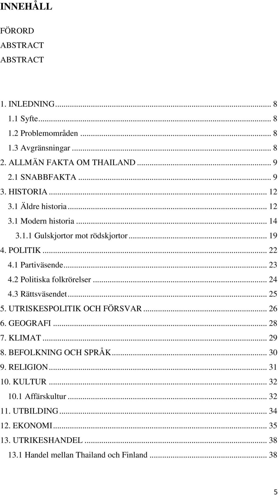 .. 23 4.2 Politiska folkrörelser... 24 4.3 Rättsväsendet... 25 5. UTRISKESPOLITIK OCH FÖRSVAR... 26 6. GEOGRAFI... 28 7. KLIMAT... 29 8. BEFOLKNING OCH SPRÅK.