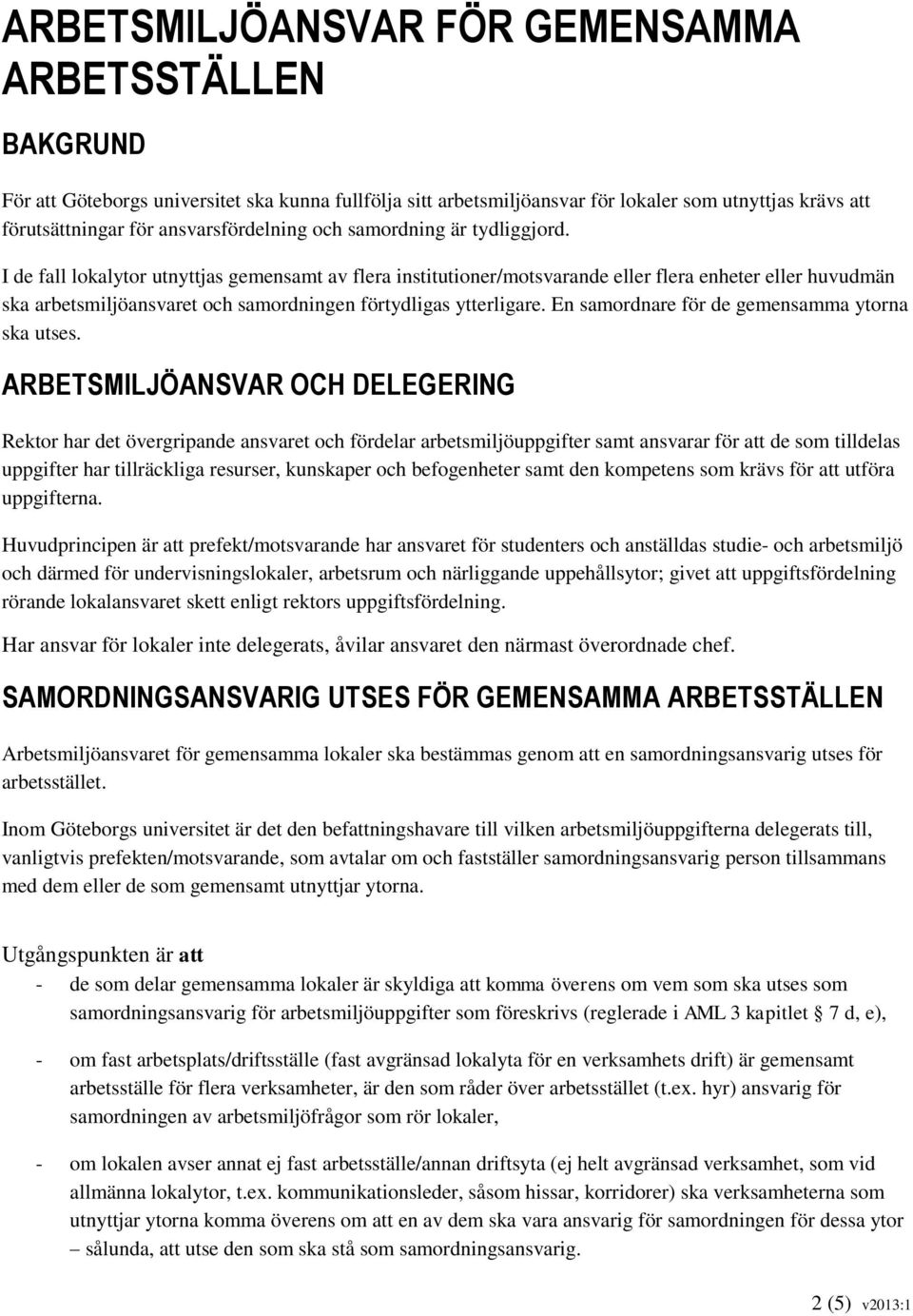 I de fall lokalytor utnyttjas gemensamt av flera institutioner/motsvarande eller flera enheter eller huvudmän ska arbetsmiljöansvaret och samordningen förtydligas ytterligare.