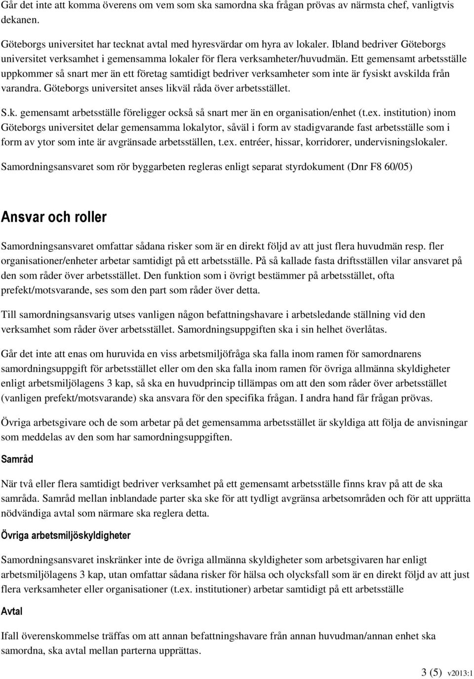 Ett gemensamt arbetsställe uppkommer så snart mer än ett företag samtidigt bedriver verksamheter som inte är fysiskt avskilda från varandra. Göteborgs universitet anses likväl råda över arbetsstället.