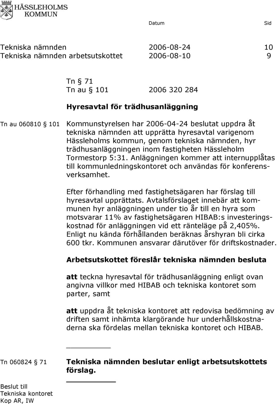 Anläggningen kommer att internupplåtas till kommunledningskontoret och användas för konferensverksamhet. Efter förhandling med fastighetsägaren har förslag till hyresavtal upprättats.