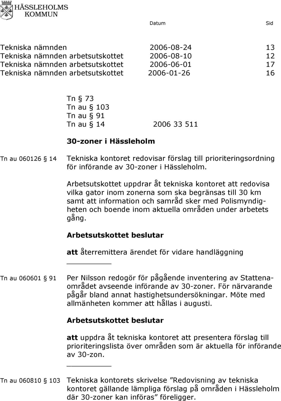 Arbetsutskottet uppdrar åt tekniska kontoret att redovisa vilka gator inom zonerna som ska begränsas till 30 km samt att information och samråd sker med Polismyndigheten och boende inom aktuella