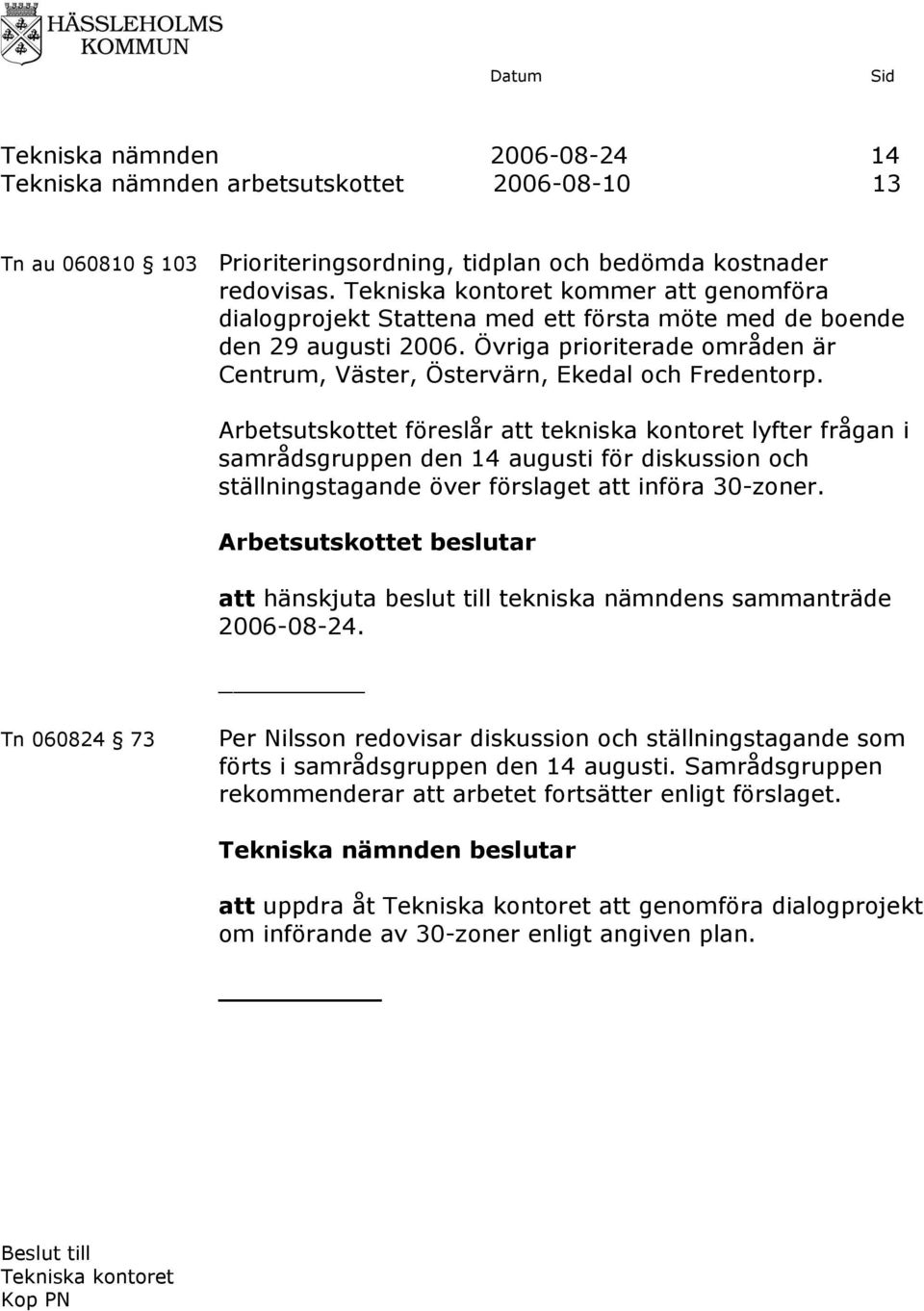 Arbetsutskottet föreslår att tekniska kontoret lyfter frågan i samrådsgruppen den 14 augusti för diskussion och ställningstagande över förslaget att införa 30-zoner.