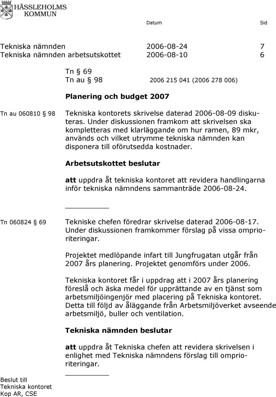 Arbetsutskottet beslutar att uppdra åt tekniska kontoret att revidera handlingarna inför tekniska nämndens sammanträde 2006-08-24. Tn 060824 69 Tekniske chefen föredrar skrivelse daterad 2006-08-17.