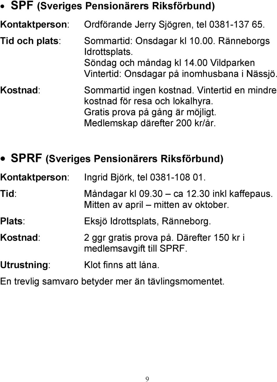 Gratis prova på gång är möjligt. Medlemskap därefter 200 kr/år. SPRF (Sveriges Pensionärers Riksförbund) Kontaktperson: Ingrid Björk, tel 0381-108 01.