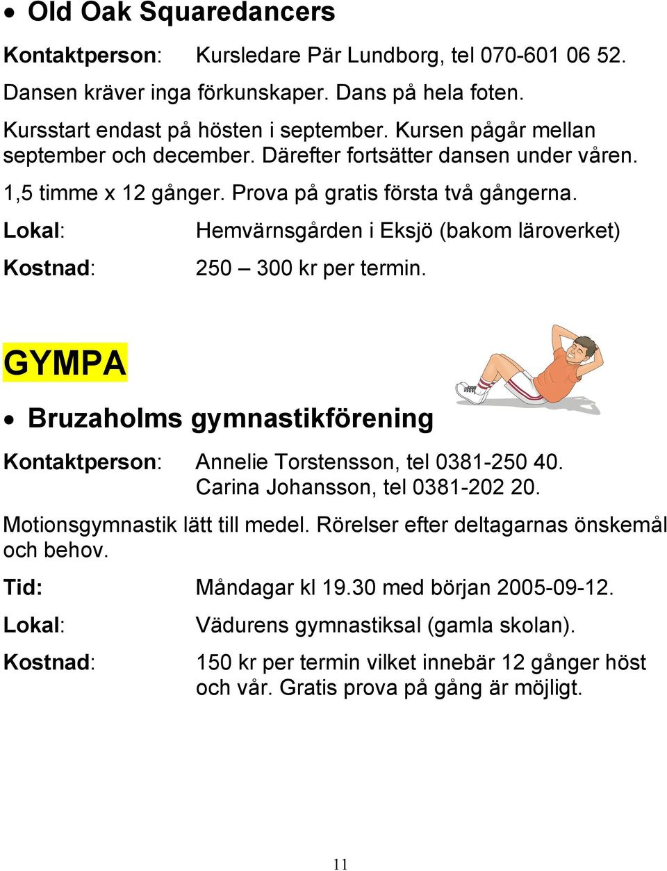 Hemvärnsgården i Eksjö (bakom läroverket) 250 300 kr per termin. GYMPA Bruzaholms gymnastikförening Kontaktperson: Annelie Torstensson, tel 0381-250 40. Carina Johansson, tel 0381-202 20.