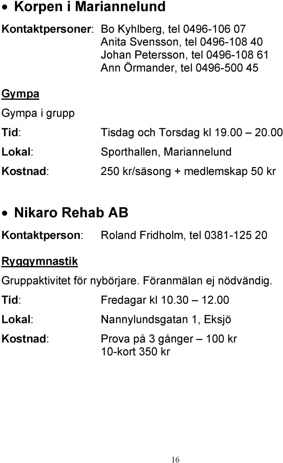 00 Sporthallen, Mariannelund 250 kr/säsong + medlemskap 50 kr Nikaro Rehab AB Kontaktperson: Roland Fridholm, tel 0381-125 20